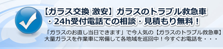 【ガラス交換 激安】▶【ガラスのトラブル救急車】24h電話相談・無料！